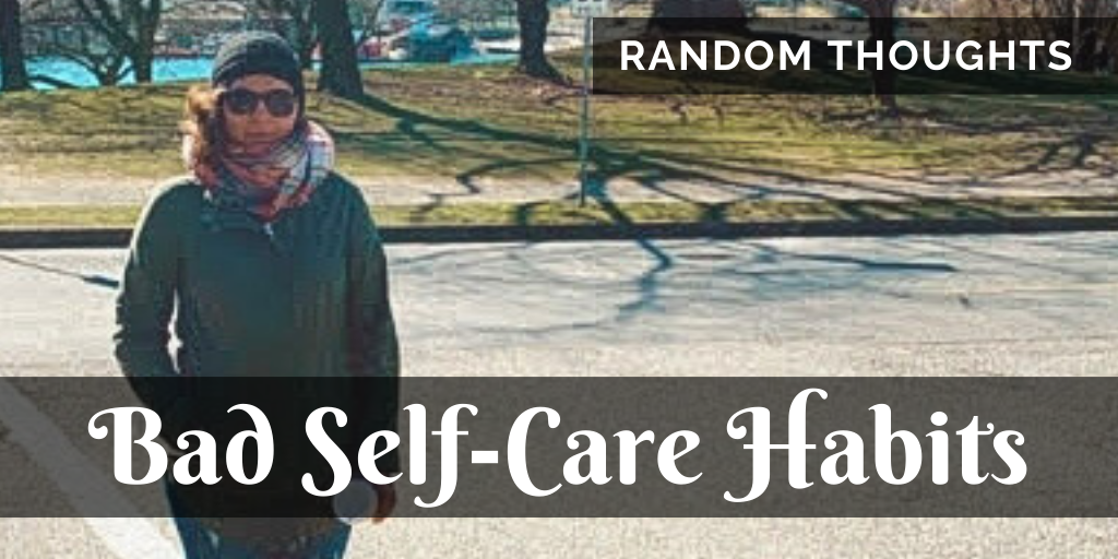 Random Thoughts: Dealing with bad self-care habits and a nagging mind.